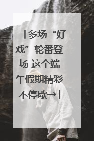 多场“好戏”轮番登场 这个端午假期精彩不停歇→