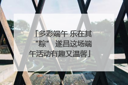 多彩端午 乐在其“粽” 遂昌这场端午活动有趣又温馨