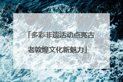 多彩非遗活动点亮古老敦煌文化新魅力