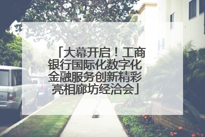 大幕开启！工商银行国际化数字化金融服务创新精彩亮相廊坊经洽会