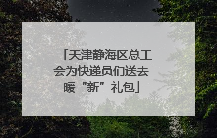 天津静海区总工会为快递员们送去暖“新”礼包