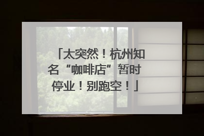 太突然！杭州知名“咖啡店”暂时停业！别跑空！
