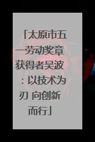 太原市五一劳动奖章获得者吴波：以技术为刃 向创新而行