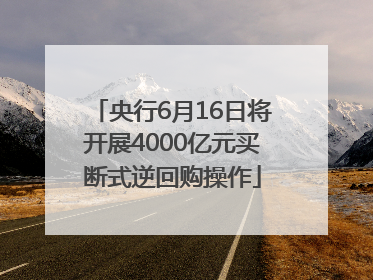 央行6月16日将开展4000亿元买断式逆回购操作