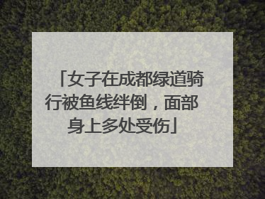 女子在成都绿道骑行被鱼线绊倒，面部身上多处受伤