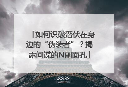 如何识破潜伏在身边的“伪装者”？揭露间谍的N副面孔
