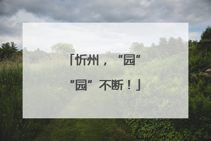 忻州，“园”“园”不断！