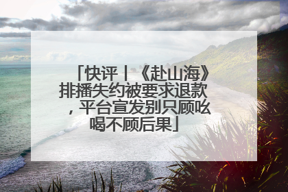 快评丨《赴山海》排播失约被要求退款，平台宣发别只顾吆喝不顾后果