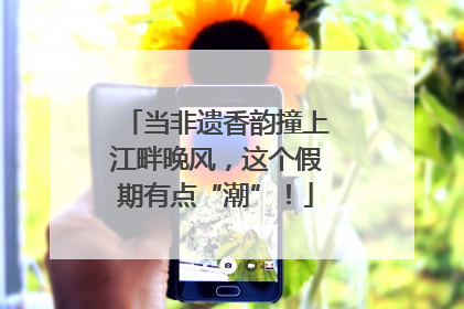 当非遗香韵撞上江畔晚风，这个假期有点“潮”！