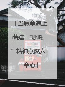 当魔童遇上萌娃 “哪吒”精神点燃六一童心