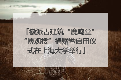 徽派古建筑“鹿鸣堂”“博观楼”捐赠暨启用仪式在上海大学举行