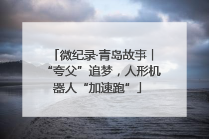 微纪录·青岛故事丨“夸父”追梦，人形机器人“加速跑”