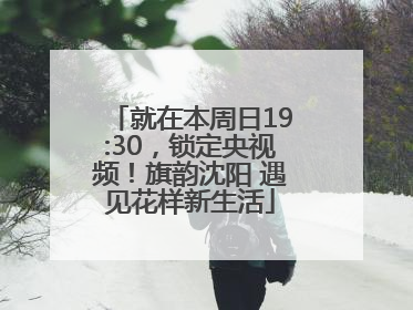 就在本周日19:30，锁定央视频！旗韵沈阳 遇见花样新生活