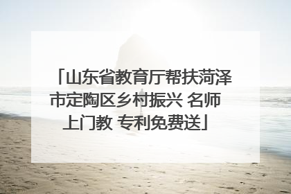 山东省教育厅帮扶菏泽市定陶区乡村振兴 名师上门教 专利免费送