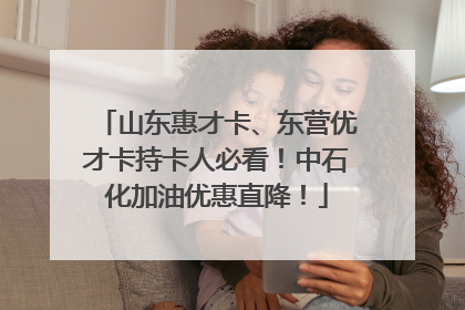山东惠才卡、东营优才卡持卡人必看！中石化加油优惠直降！