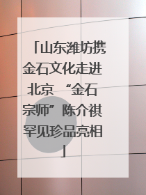 山东潍坊携金石文化走进北京 “金石宗师”陈介祺罕见珍品亮相