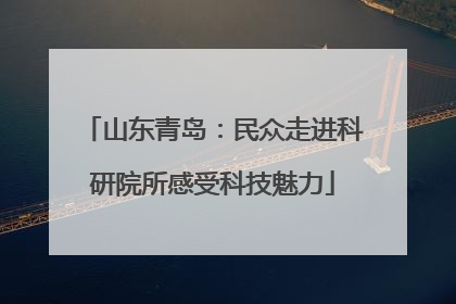 山东青岛：民众走进科研院所感受科技魅力