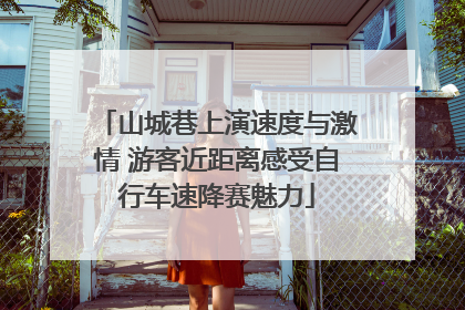 山城巷上演速度与激情 游客近距离感受自行车速降赛魅力