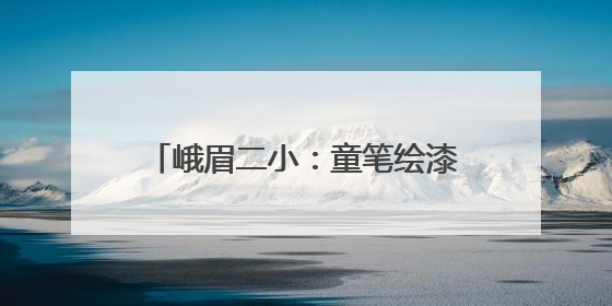峨眉二小：童笔绘漆彩，“非遗”正青春