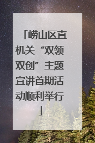 崂山区直机关“双领双创”主题宣讲首期活动顺利举行