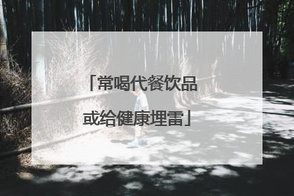 常喝代餐饮品 或给健康埋雷