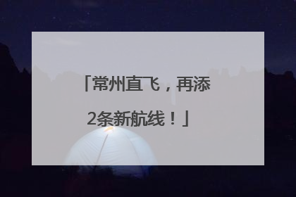 常州直飞，再添2条新航线！