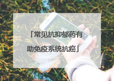 常见抗抑郁药有助免疫系统抗癌
