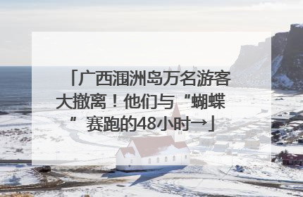 广西涠洲岛万名游客大撤离！他们与“蝴蝶”赛跑的48小时→