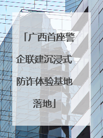 广西首座警企联建沉浸式防诈体验基地落地
