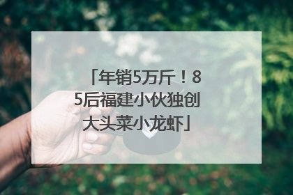 年销5万斤！85后福建小伙独创大头菜小龙虾