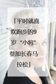 平时就喜欢跑步的9岁“小将”参加长春马拉松