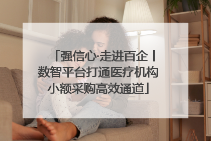 强信心·走进百企丨数智平台打通医疗机构小额采购高效通道