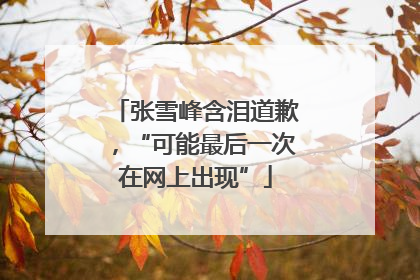 张雪峰含泪道歉，“可能最后一次在网上出现”