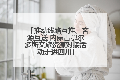推动线路互推、客源互送 内蒙古鄂尔多斯文旅资源对接活动走进四川