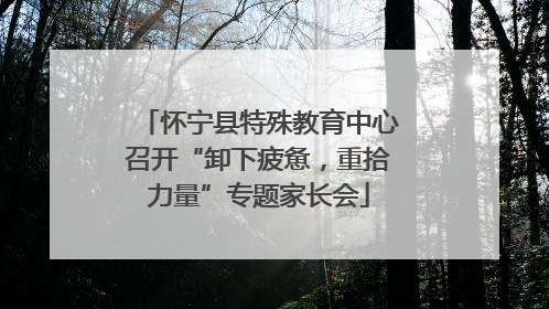 怀宁县特殊教育中心召开“卸下疲惫，重拾力量”专题家长会