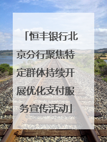 恒丰银行北京分行聚焦特定群体持续开展优化支付服务宣传活动