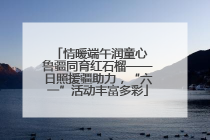 情暖端午润童心 鲁疆同育红石榴——日照援疆助力，“六一”活动丰富多彩