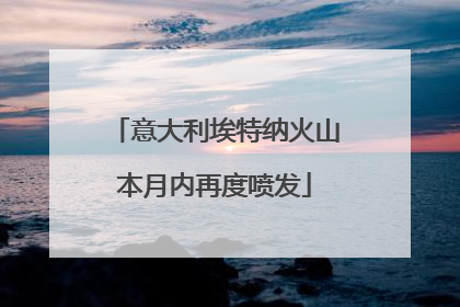 意大利埃特纳火山本月内再度喷发