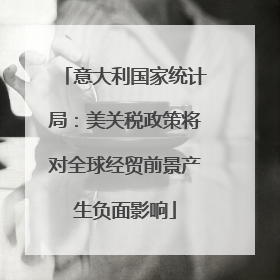意大利国家统计局：美关税政策将对全球经贸前景产生负面影响