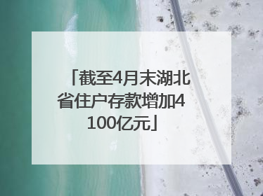 截至4月末湖北省住户存款增加4100亿元