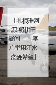 扎根淮河源 躬耕田野间——李广举用汗水浇灌希望