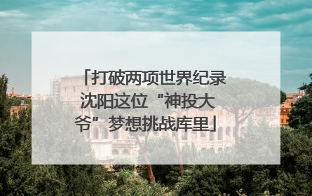 打破两项世界纪录 沈阳这位“神投大爷”梦想挑战库里