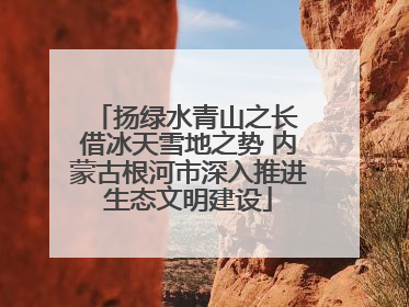 扬绿水青山之长 借冰天雪地之势 内蒙古根河市深入推进生态文明建设