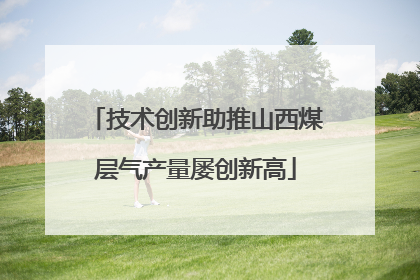 技术创新助推山西煤层气产量屡创新高