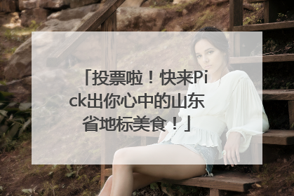 投票啦！快来Pick出你心中的山东省地标美食！