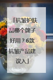 抗皱护肤品哪个牌子好用？6款抗皱产品建议入