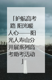 护航高考路 阳光暖人心——阳光人寿山分开展系列高考助考活动