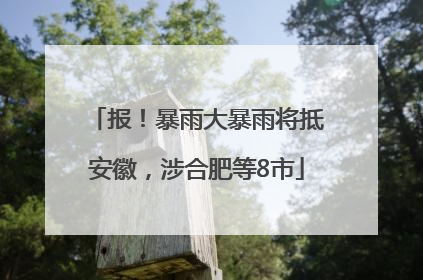 报！暴雨大暴雨将抵安徽，涉合肥等8市