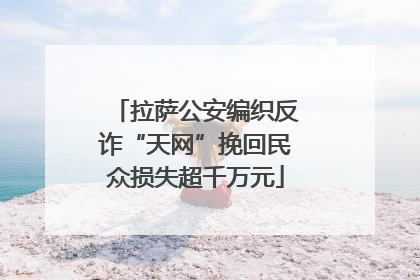 拉萨公安编织反诈“天网”挽回民众损失超千万元