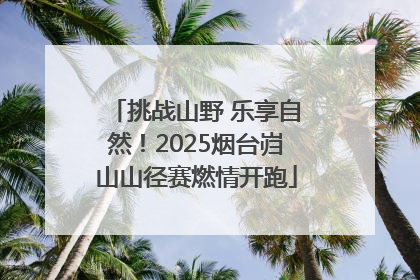 挑战山野 乐享自然！2025烟台岿山山径赛燃情开跑